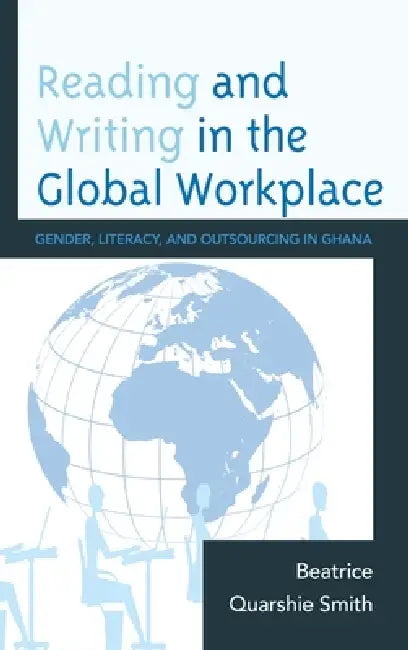Reading and Writing in the Global Workplace: Gender, Literacy, and Outsourcing in Ghana by Beatrice Quarshie Smith
