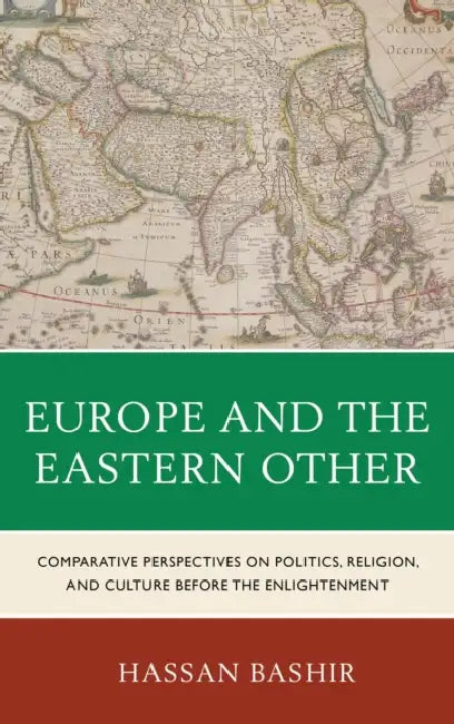 Europe and the Eastern Other: Comparative Perspectives on Politics, Religion and Culture before the Enlightenment by Hassan Bashir