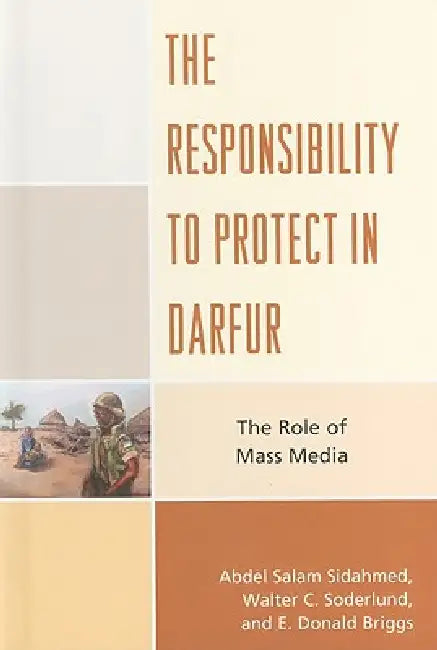 Responsibility to Protect in Darfur: The Role of Mass Media by Abdel Salam Sidahmed, Walter C. Soderlund, Donald E. Briggs