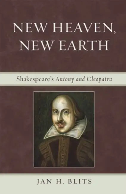 New Heaven, New Earth: Shakespeare's Antony and Cleopatra by Jan H. Blits