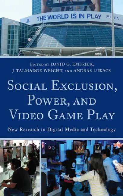 Social Exclusion, Power, and Video Game Play: New Research in Digital Media and Technology by David G. Embrick, Talmadge J. Wright, Andras Lukacs