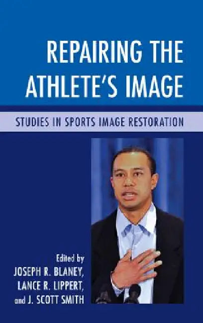 Repairing the Athlete's Image: Studies in Sports Image Restoration by Joseph R. Blaney, Lance R. Lippert, Scott J. Smith