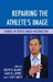 Repairing the Athlete's Image: Studies in Sports Image Restoration by Joseph R. Blaney, Lance R. Lippert, Scott J. Smith