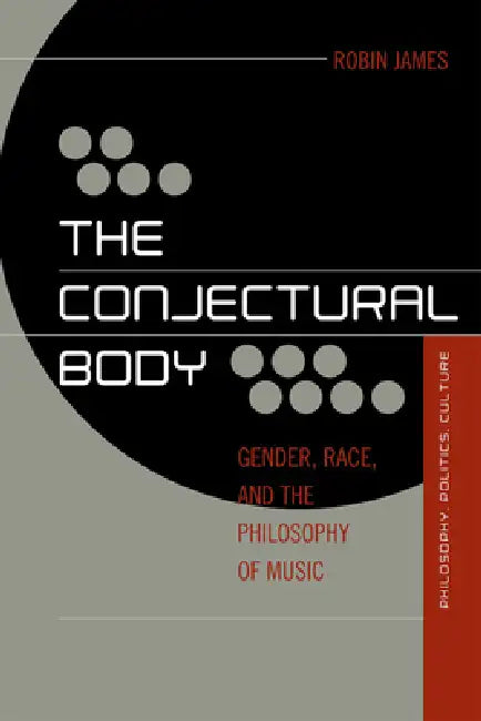 Conjectural Body: Gender, Race, and the Philosophy of Music by Robin James