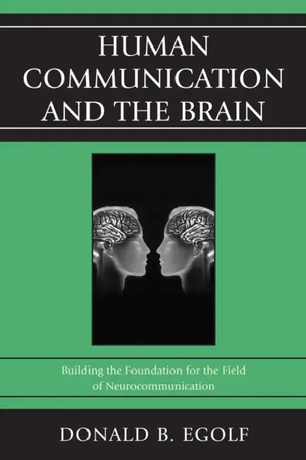 Human Communication and the Brain: Building the Foundation for the Field of Neurocommunication by Donald B. Egolf