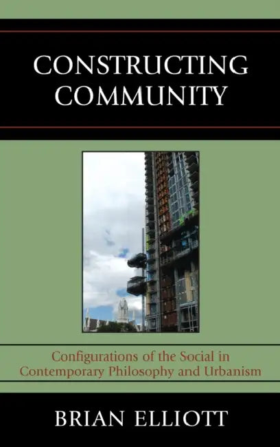 Constructing Community: Configurations of the Social in Contemporary Philosophy and Urbanism by Brian Elliott