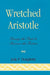 Wretched Aristotle: Using the Past to Rescue the Future by Jude P. Dougherty