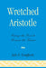 Wretched Aristotle: Using the Past to Rescue the Future by Jude P. Dougherty