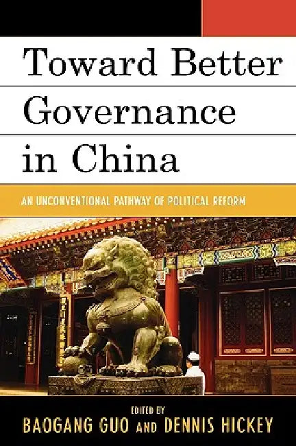 Toward Better Governance in China: An Unconventional Pathway of Political Reform by Baogang Guo, Dennis V. Hickey, Jon Bond