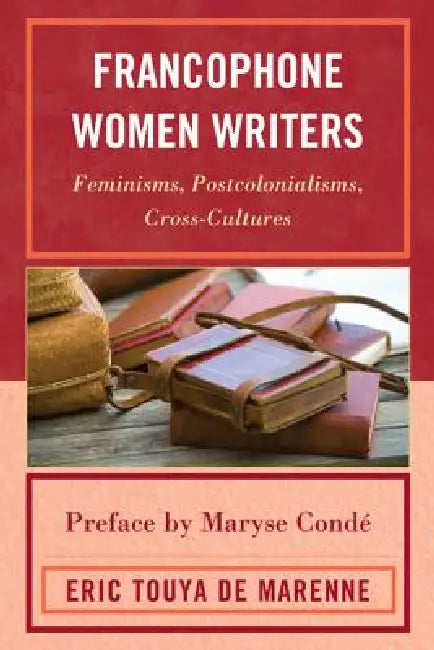 Francophone Women Writers: Feminisms, Postcolonialisms, Cross-Cultures by Eric Touya de Marenne