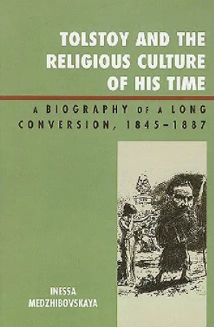 Tolstoy and the Religious Culture of His Time: A Biography of a Long Conversion, 1845-1885 by Inessa Medzhibovskaya