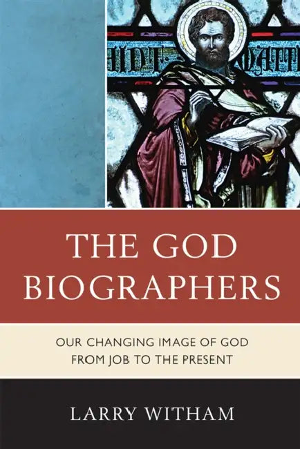 The God Biographers: Our Changing Image of God from Job to the Present by Larry Witham