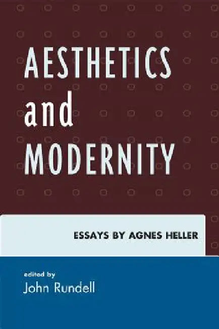 Aesthetics and Modernity: Essays by Agnes Heller by John Rundell