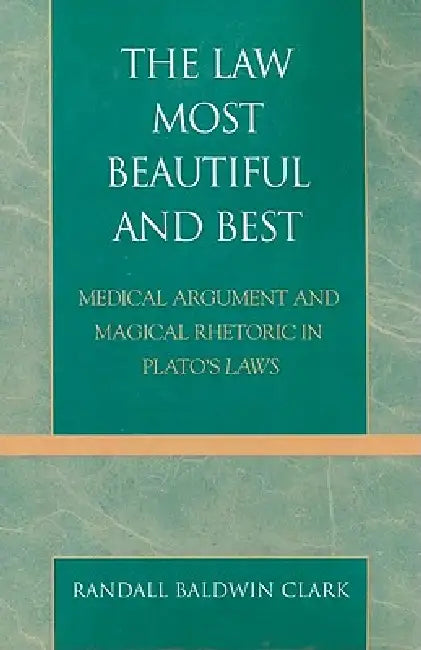 Law Most Beautiful and Best: Medical Argument and Magical Rhetoric in Plato's Laws by Randall Baldwin Clark