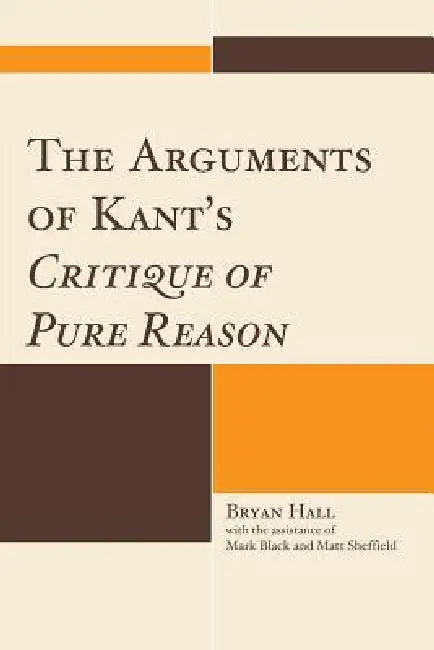 The Arguments of Kant's Critique of Pure Reason by Bryan Hall