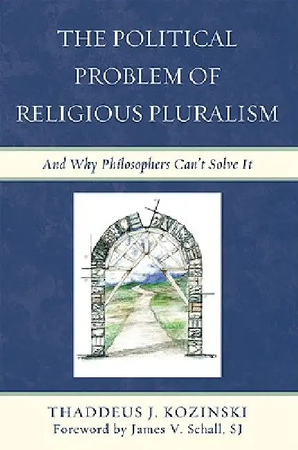 Political Problem of Religious Pluralism: And Why Philosophers Can't Solve It by Thaddeus J. Kozinski, Sj James V. Schall