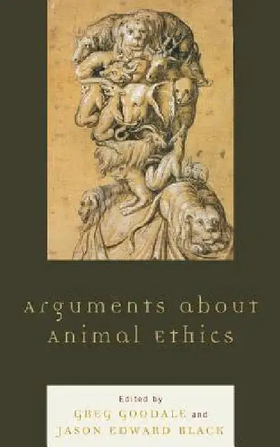 Arguments about Animal Ethics by Greg Goodale, Jason Edward Black, Wendy Atkins-Sayre