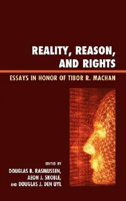 Reality, Reason, and Rights: Essays in Honor of Tibor R. Machan by Douglas B. Rasmussen, Aeon J. Skoble, Douglas J. Den Uyl