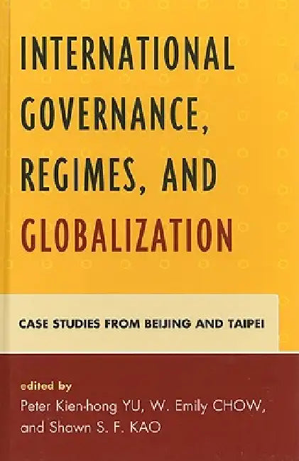 International Governance, Regimes, and Globalization: Case Studies from Beijing and Taipei by W. Emily Chow, Chiang Chun-Chi, Rosita Dellios