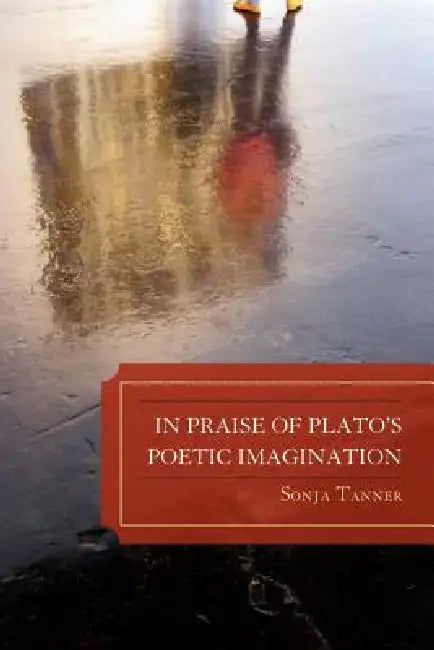 In Praise of Plato's Poetic Imagination by Sonja Tanner