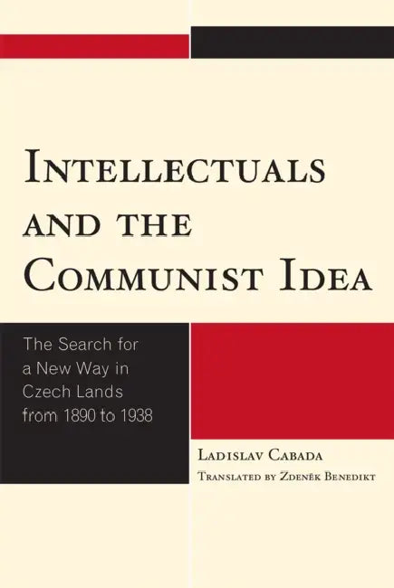 Intellectuals and the Communist Idea: The Search for a New Way in Czech Lands from 1890 to 1938 by Ladislav Cabada, Zdenek Benedikt