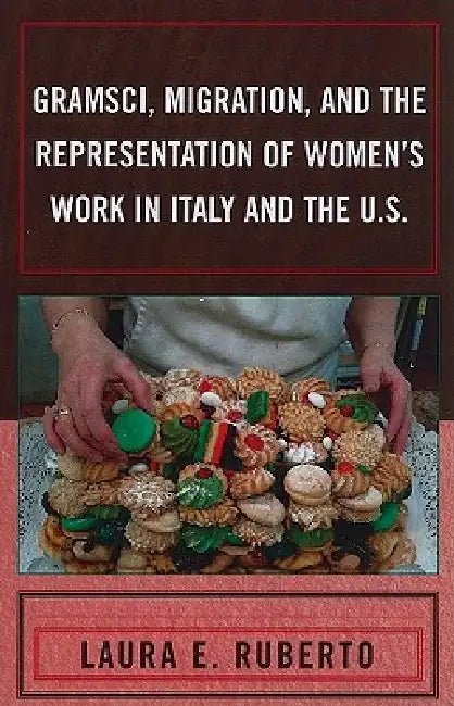 Gramsci, Migration, and the Representation of Women's Work in Italy and the U.S. by Laura E. Ruberto