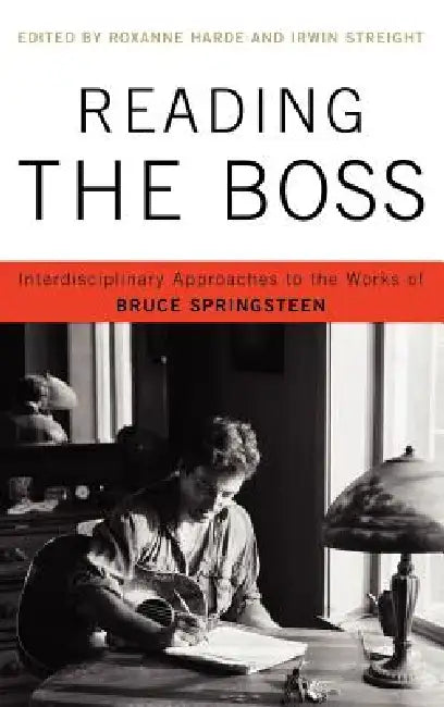 Reading the Boss: Interdisciplinary Approaches to the Works of Bruce Springsteen by Roxanne Harde, Irwin Streight, Teresa Abbruzzese