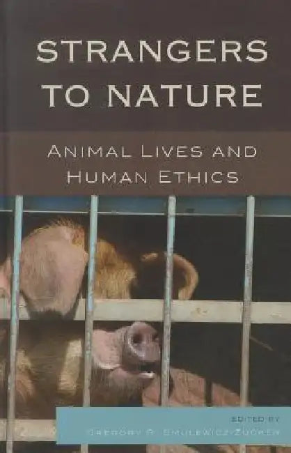 Strangers to Nature: Animal Lives and Human Ethics by Gregory R. Smulewicz-Zucker, Drucilla Cornell, Julian H. Franklin