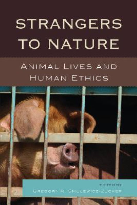 Strangers to Nature: Animal Lives and Human Ethics by Gregory R. Smulewicz-Zucker, Drucilla Cornell, Julian H. Franklin