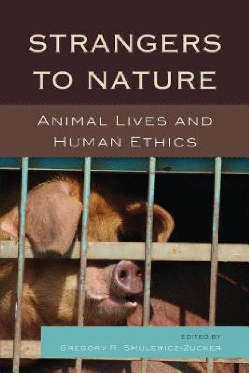Strangers to Nature: Animal Lives and Human Ethics by Gregory R. Smulewicz-Zucker, Drucilla Cornell, Julian H. Franklin