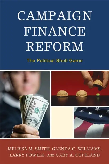 Campaign Finance Reform: The Political Shell Game by Melissa M. Smith, Glenda C. Williams, Larry Powell