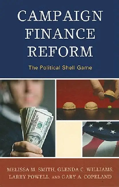 Campaign Finance Reform: The Political Shell Game by Melissa M. Smith, Glenda C. Williams, Larry Powell