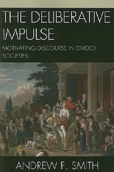 Deliberative Impulse: Motivating Discourse in Divided Societies by Andrew F. Smith