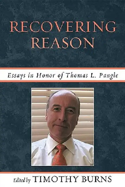 Recovering Reason: Essays in Honor of Thomas L. Pangle by Peter J. Ahrensdorf, Arlene W. Saxonhouse, Steven Forde