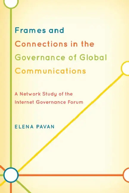Frames and Connections in the Governance of Global Communications: A Network Study of the Internet Governance Forum by Elena Pavan