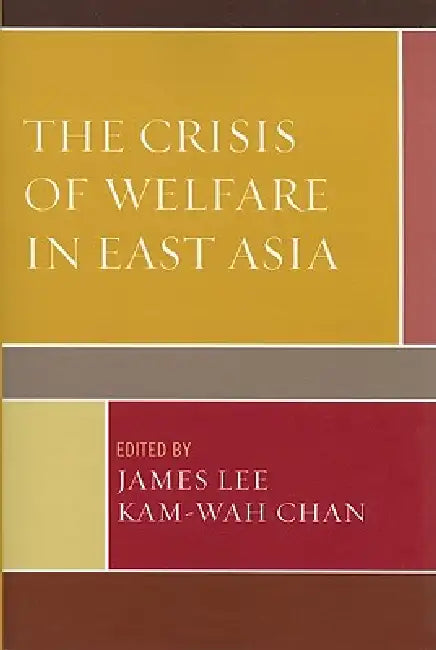 Crisis of Welfare in East Asia by James Lee, Kam-Wah Chan, Beng-Huat Chua