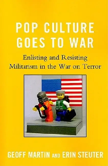 Pop Culture Goes to War: Enlisting and Resisting Militarism in the War on Terror by Geoff Martin, Erin Steuter