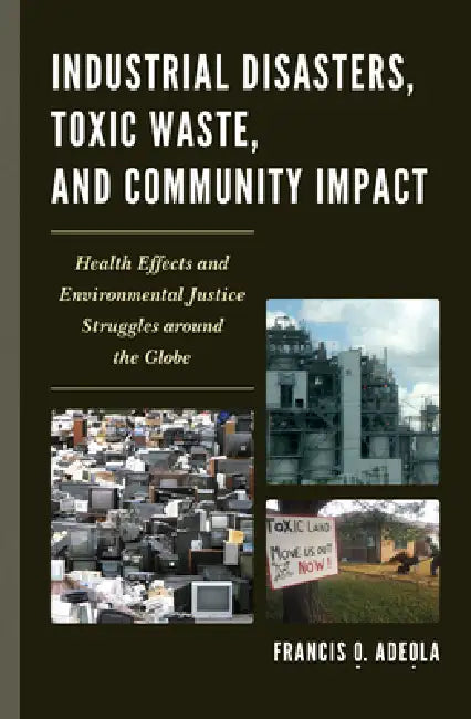 Industrial Disasters, Toxic Waste, and Community Impact: Health Effects and Environmental Justice Struggles Around the Globe by Francis O. Adeola