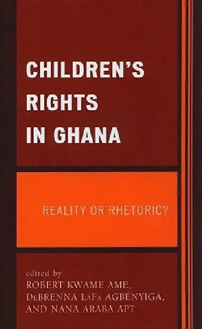 Children's Rights in Ghana: Reality or Rhetoric? by Robert Kwame Ame, Debrenna Lafa Agbényiga, Nana Araba Apt