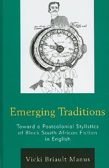 Emerging Traditions: Toward a Postcolonial Stylistics of Black South African Fiction in English by Vicki Briault Manus