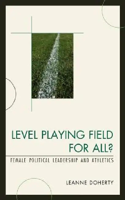 Level Playing Field for All?: Female Political Leadership and Athletics by Leanne Doherty