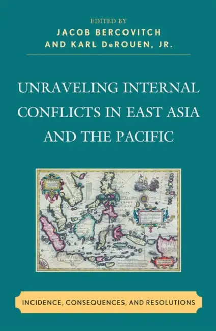Unraveling Internal Conflicts in East Asia and the Pacific: Incidence, Consequences, and Resolutions by Jacob Bercovitch, Karl Derouen, Paul Bellamy