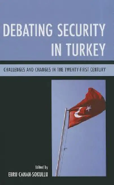 Debating Security in Turkey: Challenges and Changes in the Twenty-First Century by Ebru Canan-Sokullu
