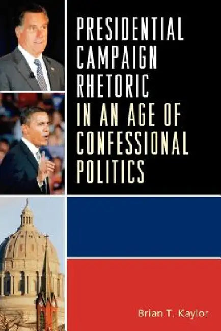 Presidential Campaign Rhetoric in an Age of Confessional Politics by Brian T. Kaylor