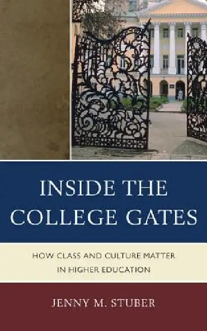 Inside the College Gates: How Class and Culture Matter in Higher Education by Jenny M. Stuber