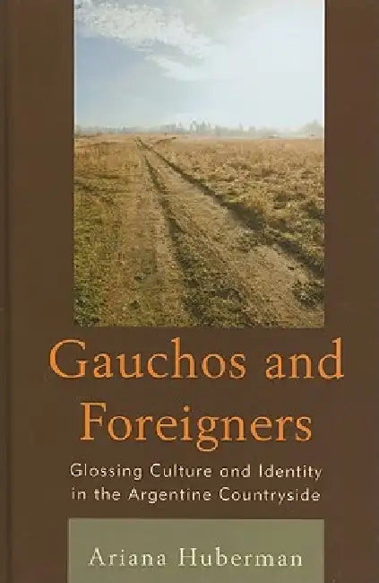 Gauchos and Foreigners: Glossing Culture and Identity in the Argentine Countryside by Ariana Huberman