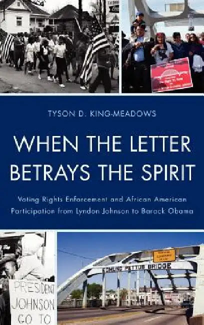 When the Letter Betrays the Spirit: Voting Rights Enforcement and African American Participation from Lyndon Johnson to Barack Obama by Tyson D. King-Meadows