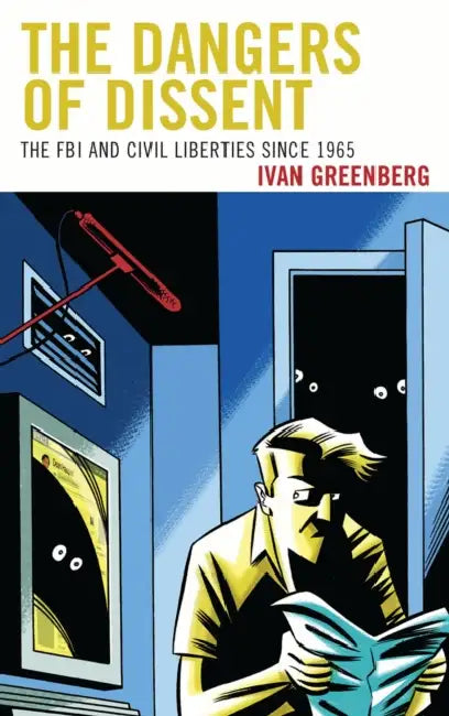 Dangers of Dissent: The FBI and Civil Liberties since 1965 by Ivan Greenberg