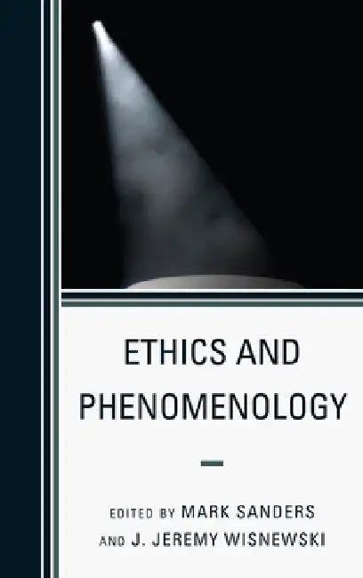 Ethics and Phenomenology by Mark Sanders, J. Jeremy Wisnewski