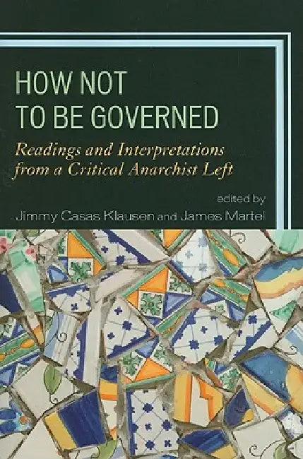How Not to Be Governed: Readings and Interpretations from a Critical Anarchist Left by Banu Bargu, George Ciccariello-Maher, Katherine Gordy